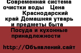 Современная система очистки воды › Цена ­ 20 000 - Краснодарский край Домашняя утварь и предметы быта » Посуда и кухонные принадлежности   